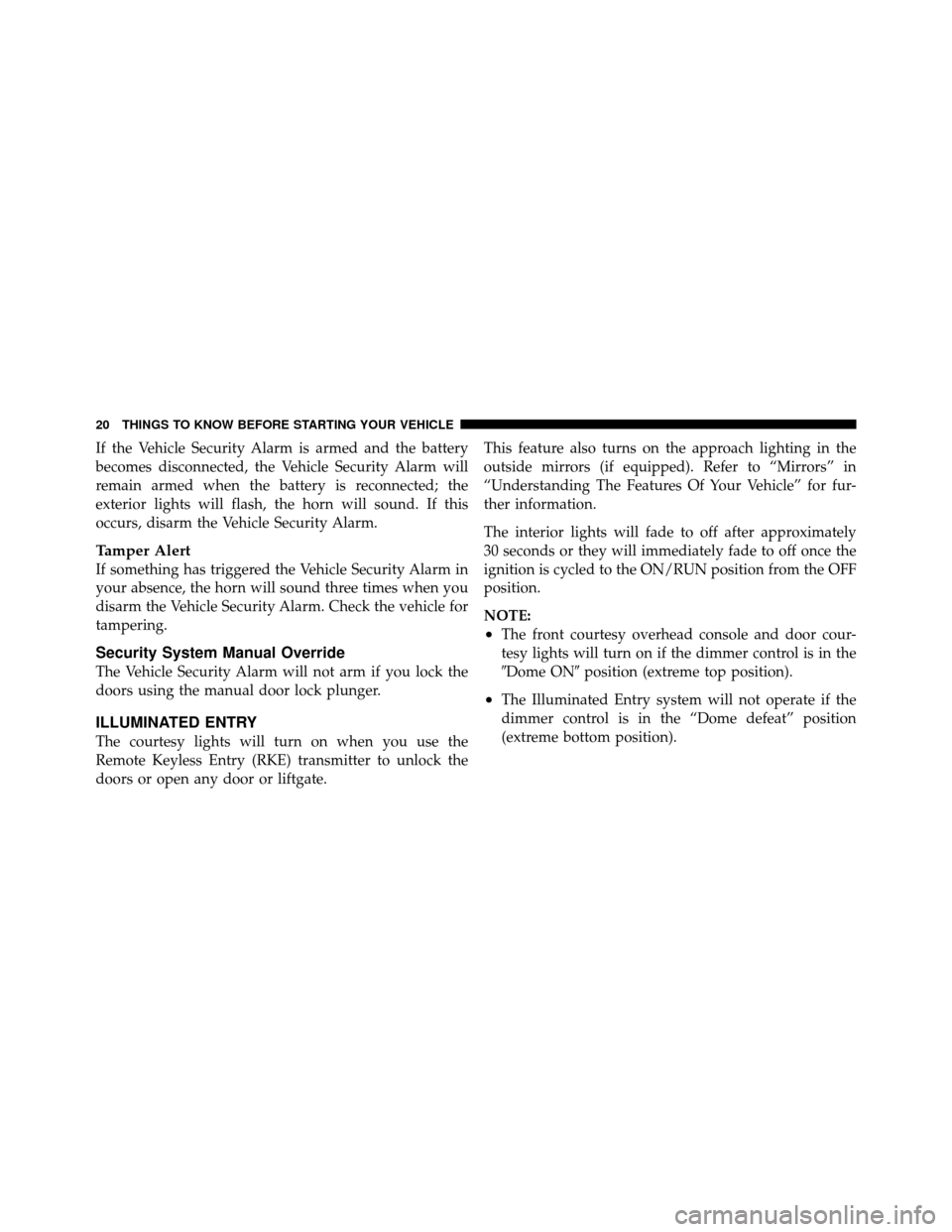 DODGE JOURNEY 2012 1.G Owners Manual If the Vehicle Security Alarm is armed and the battery
becomes disconnected, the Vehicle Security Alarm will
remain armed when the battery is reconnected; the
exterior lights will flash, the horn will