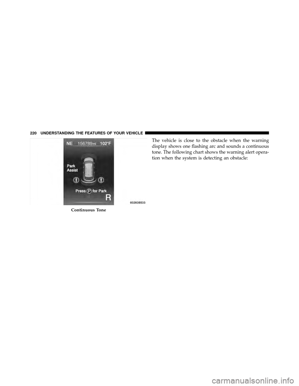 DODGE JOURNEY 2012 1.G Owners Manual The vehicle is close to the obstacle when the warning
display shows one flashing arc and sounds a continuous
tone. The following chart shows the warning alert opera-
tion when the system is detecting 