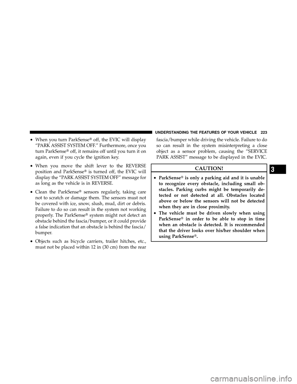 DODGE JOURNEY 2012 1.G Owners Manual •When you turn ParkSenseoff, the EVIC will display
“PARK ASSIST SYSTEM OFF.” Furthermore, once you
turn ParkSense off, it remains off until you turn it on
again, even if you cycle the ignition