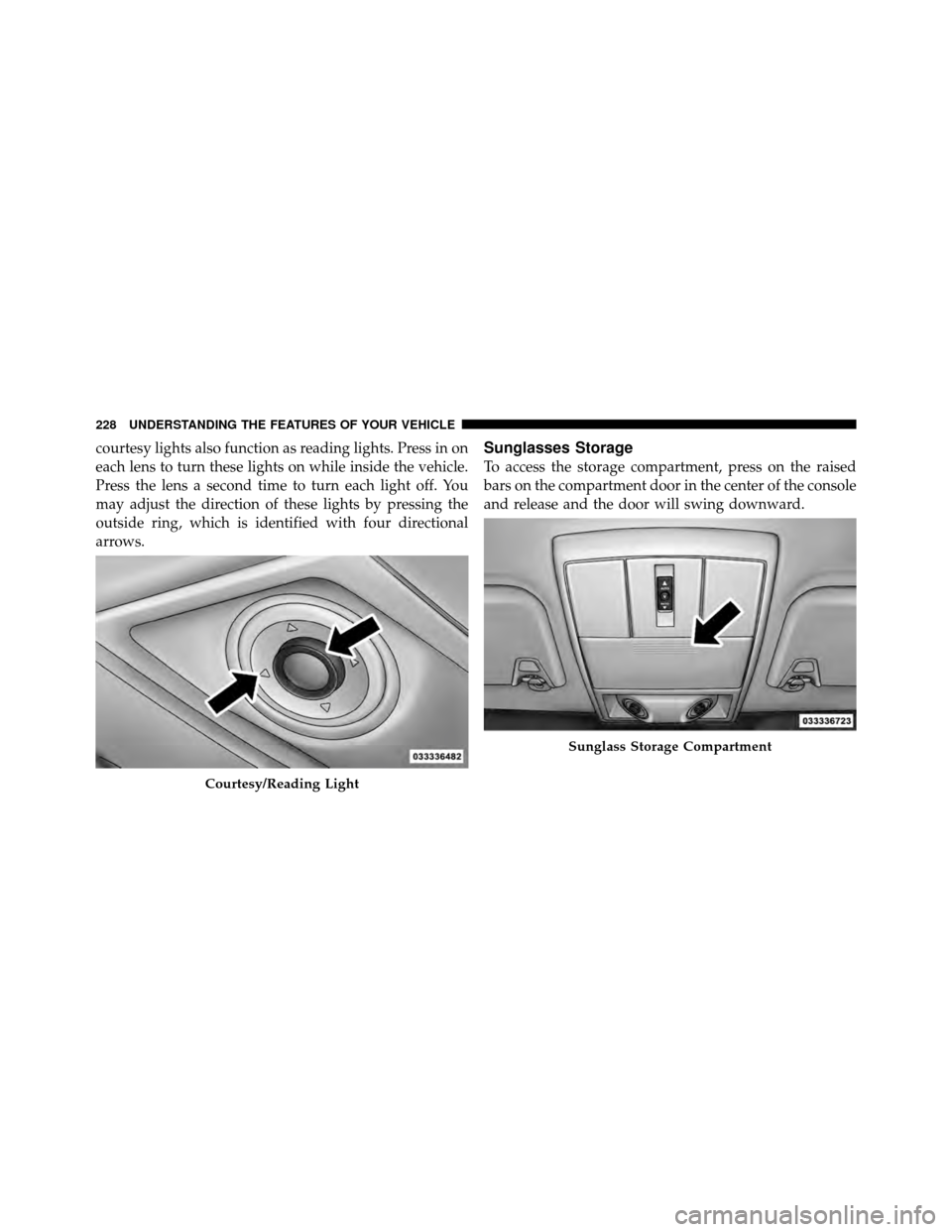 DODGE JOURNEY 2012 1.G Owners Manual courtesy lights also function as reading lights. Press in on
each lens to turn these lights on while inside the vehicle.
Press the lens a second time to turn each light off. You
may adjust the directi