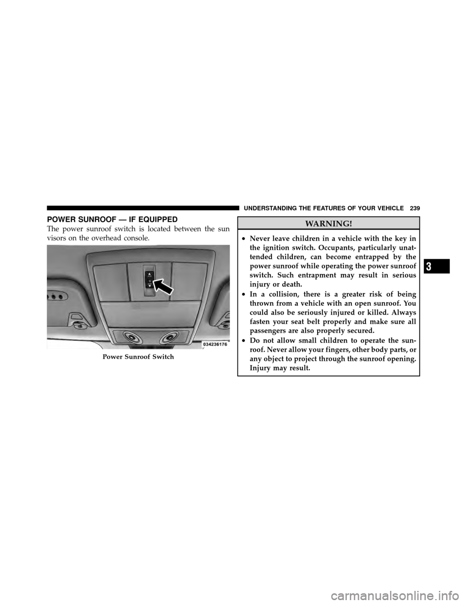 DODGE JOURNEY 2012 1.G Repair Manual POWER SUNROOF — IF EQUIPPED
The power sunroof switch is located between the sun
visors on the overhead console.WARNING!
•Never leave children in a vehicle with the key in
the ignition switch. Occu