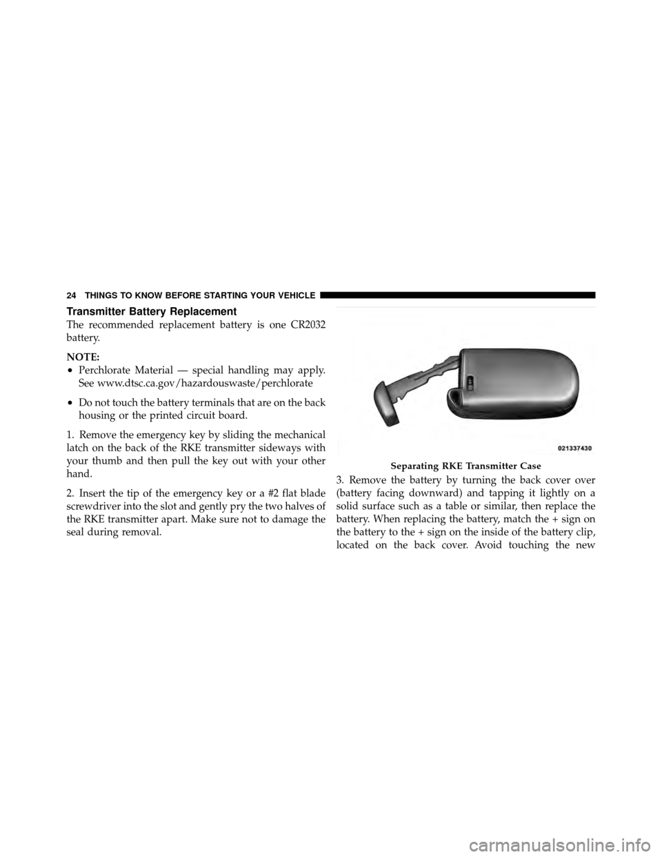 DODGE JOURNEY 2012 1.G Owners Manual Transmitter Battery Replacement
The recommended replacement battery is one CR2032
battery.
NOTE:
•Perchlorate Material — special handling may apply.
See www.dtsc.ca.gov/hazardouswaste/perchlorate
