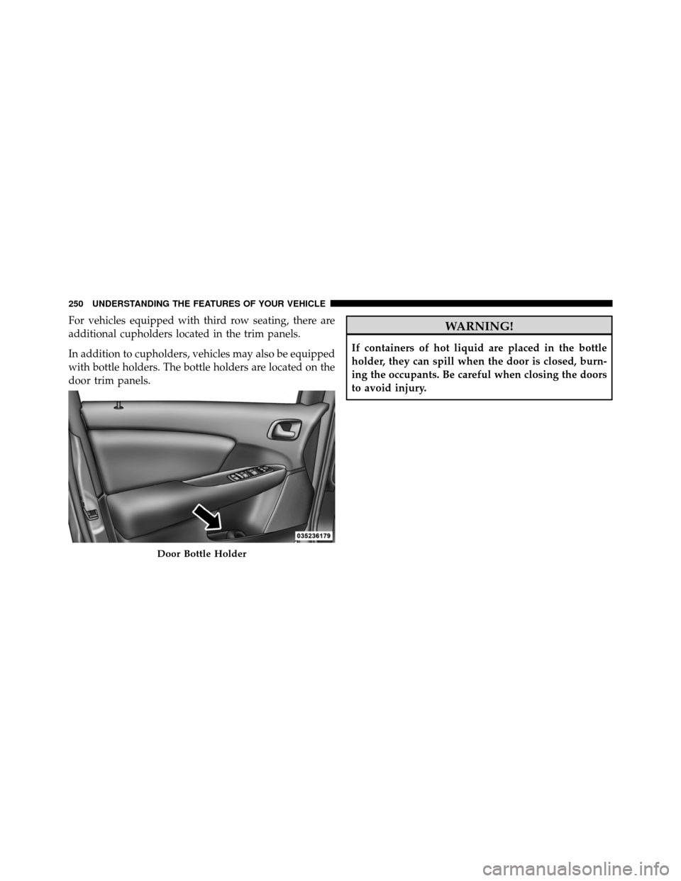 DODGE JOURNEY 2012 1.G Owners Manual For vehicles equipped with third row seating, there are
additional cupholders located in the trim panels.
In addition to cupholders, vehicles may also be equipped
with bottle holders. The bottle holde