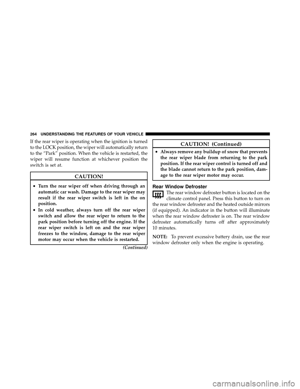 DODGE JOURNEY 2012 1.G Owners Manual If the rear wiper is operating when the ignition is turned
to the LOCK position, the wiper will automatically return
to the “Park” position. When the vehicle is restarted, the
wiper will resume fu