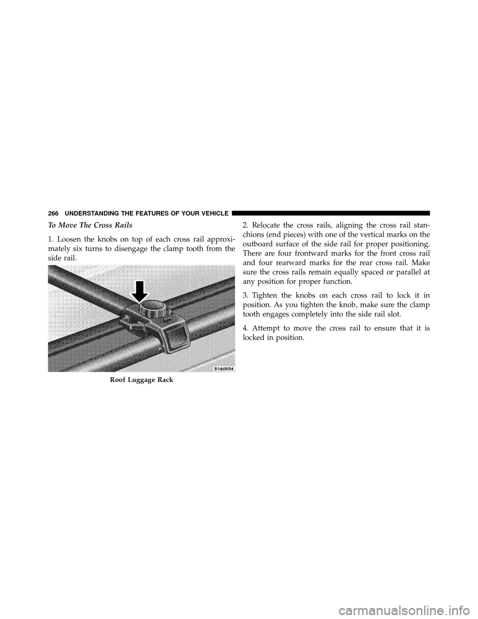 DODGE JOURNEY 2012 1.G Owners Manual To Move The Cross Rails
1. Loosen the knobs on top of each cross rail approxi-
mately six turns to disengage the clamp tooth from the
side rail.2. Relocate the cross rails, aligning the cross rail sta