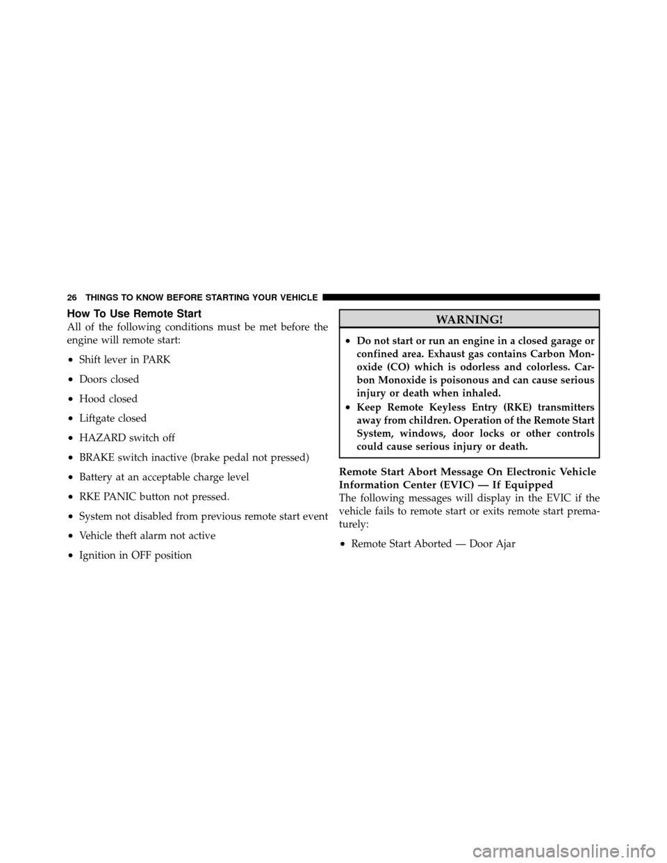 DODGE JOURNEY 2012 1.G Owners Manual How To Use Remote Start
All of the following conditions must be met before the
engine will remote start:
•Shift lever in PARK
•Doors closed
•Hood closed
•Liftgate closed
•HAZARD switch off
