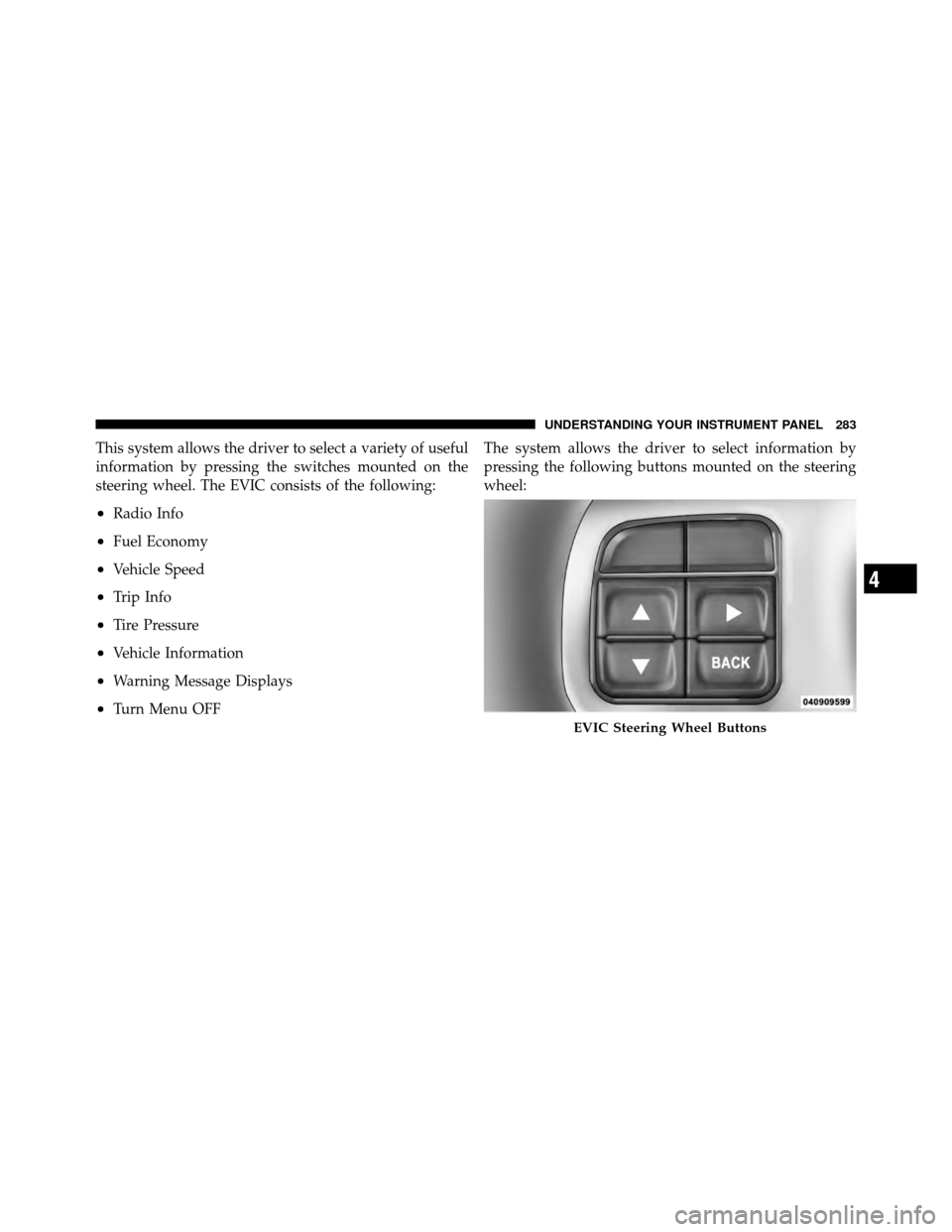 DODGE JOURNEY 2012 1.G Owners Manual This system allows the driver to select a variety of useful
information by pressing the switches mounted on the
steering wheel. The EVIC consists of the following:
•Radio Info
•Fuel Economy
•Veh