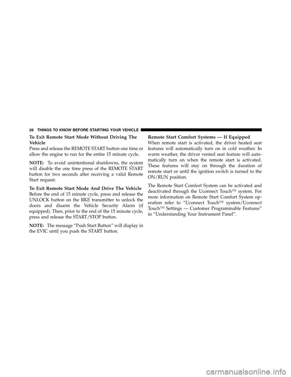 DODGE JOURNEY 2012 1.G Owners Manual To Exit Remote Start Mode Without Driving The
Vehicle
Press and release the REMOTE START button one time or
allow the engine to run for the entire 15 minute cycle.
NOTE:To avoid unintentional shutdown