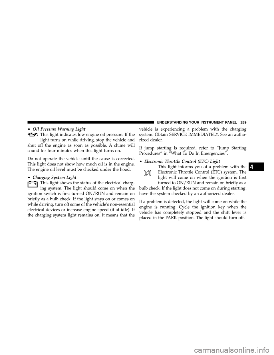 DODGE JOURNEY 2012 1.G Owners Manual •Oil Pressure Warning LightThis light indicates low engine oil pressure. If the
light turns on while driving, stop the vehicle and
shut off the engine as soon as possible. A chime will
sound for fou