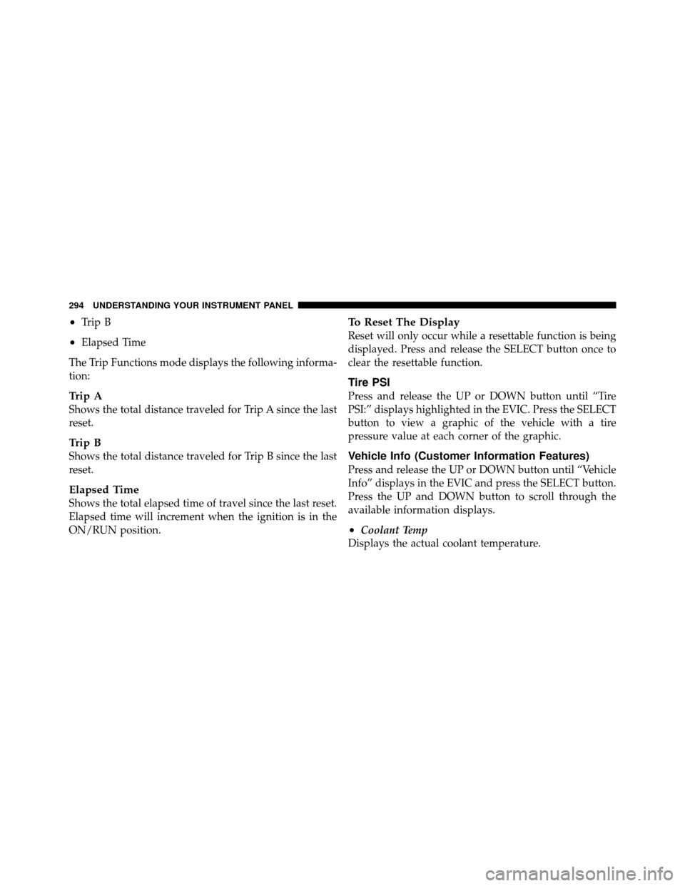 DODGE JOURNEY 2012 1.G Owners Manual •Trip B
•Elapsed Time
The Trip Functions mode displays the following informa-
tion:
Trip A
Shows the total distance traveled for Trip A since the last
reset.
Trip B
Shows the total distance travel