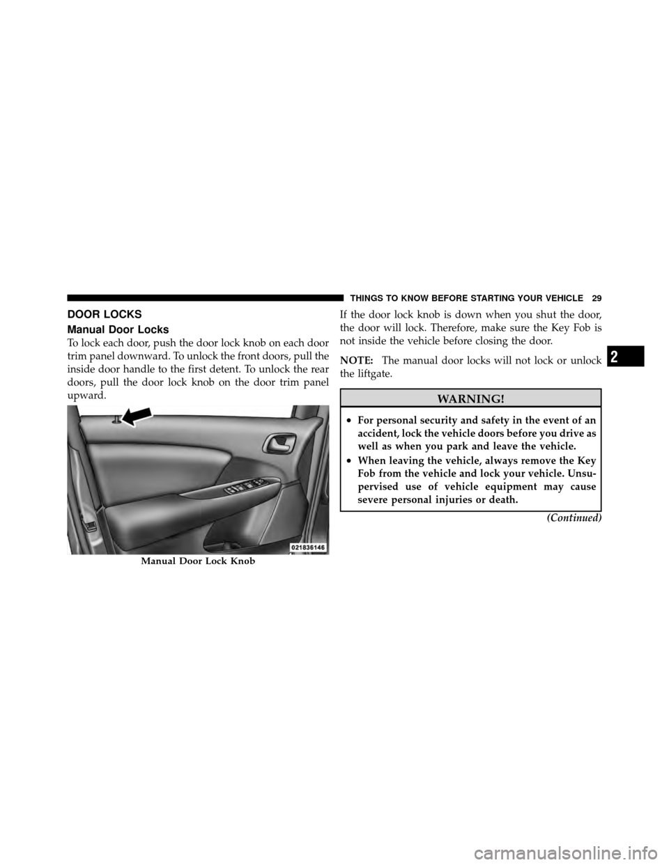 DODGE JOURNEY 2012 1.G Owners Guide DOOR LOCKS
Manual Door Locks
To lock each door, push the door lock knob on each door
trim panel downward. To unlock the front doors, pull the
inside door handle to the first detent. To unlock the rear DODGE JOURNEY 2012 1.G Owners Guide DOOR LOCKS
Manual Door Locks
To lock each door, push the door lock knob on each door
trim panel downward. To unlock the front doors, pull the
inside door handle to the first detent. To unlock the rear