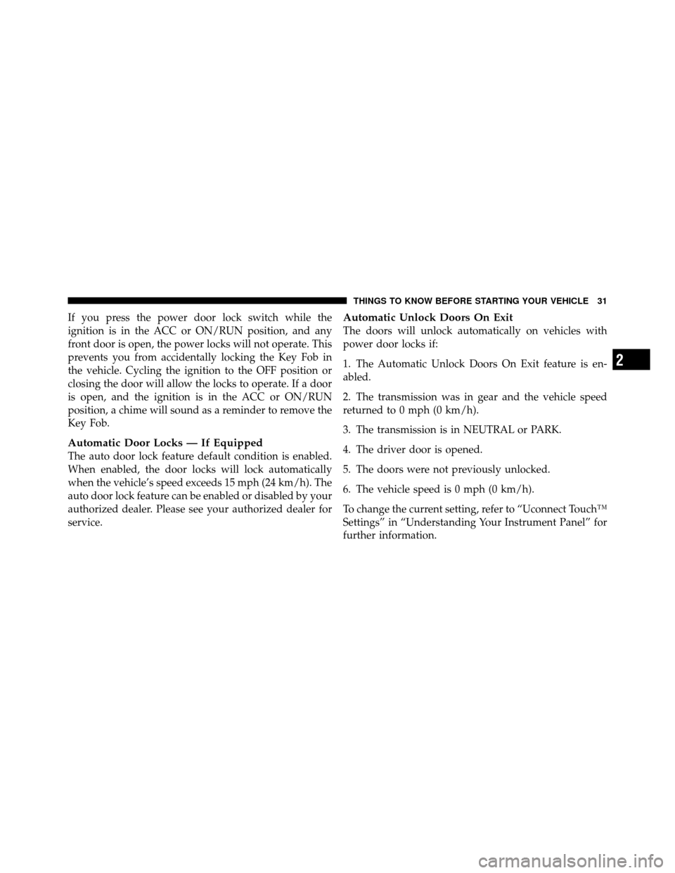 DODGE JOURNEY 2012 1.G Owners Guide If you press the power door lock switch while the
ignition is in the ACC or ON/RUN position, and any
front door is open, the power locks will not operate. This
prevents you from accidentally locking t