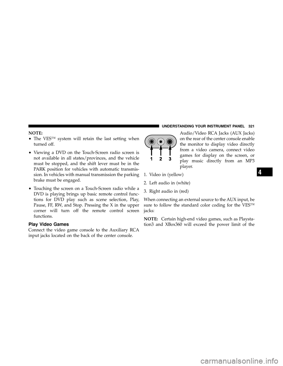 DODGE JOURNEY 2012 1.G Repair Manual NOTE:
•The VES™ system will retain the last setting when
turned off.
•Viewing a DVD on the Touch-Screen radio screen is
not available in all states/provinces, and the vehicle
must be stopped, an