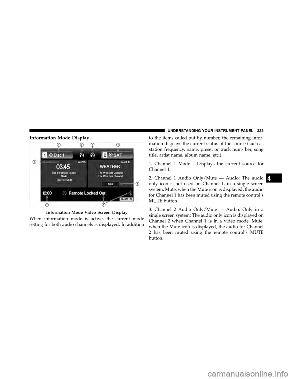 DODGE JOURNEY 2012 1.G User Guide Information Mode Display
When information mode is active, the current mode
setting for both audio channels is displayed. In additionto the items called out by number, the remaining infor-
mation displ