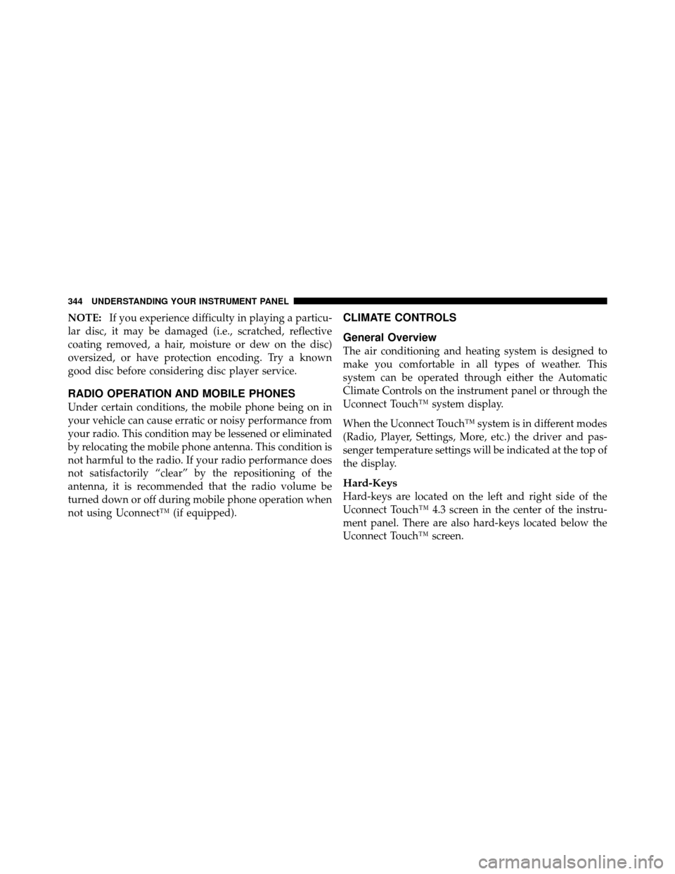 DODGE JOURNEY 2012 1.G Manual PDF NOTE:If you experience difficulty in playing a particu-
lar disc, it may be damaged (i.e., scratched, reflective
coating removed, a hair, moisture or dew on the disc)
oversized, or have protection enc