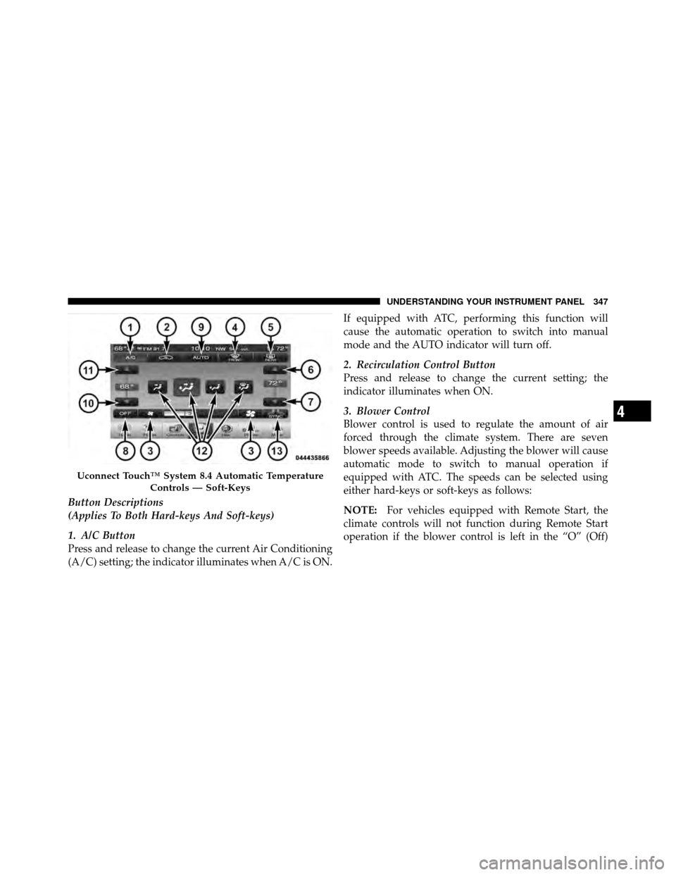 DODGE JOURNEY 2012 1.G Owners Manual Button Descriptions
(Applies To Both Hard-keys And Soft-keys)
1. A/C Button
Press and release to change the current Air Conditioning
(A/C) setting; the indicator illuminates when A/C is ON.If equipped DODGE JOURNEY 2012 1.G Owners Manual Button Descriptions
(Applies To Both Hard-keys And Soft-keys)
1. A/C Button
Press and release to change the current Air Conditioning
(A/C) setting; the indicator illuminates when A/C is ON.If equipped