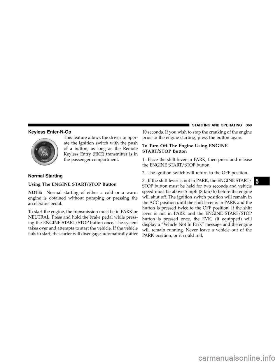 DODGE JOURNEY 2012 1.G Owners Manual Keyless Enter-N-Go
This feature allows the driver to oper-
ate the ignition switch with the push
of a button, as long as the Remote
Keyless Entry (RKE) transmitter is in
the passenger compartment.
Nor