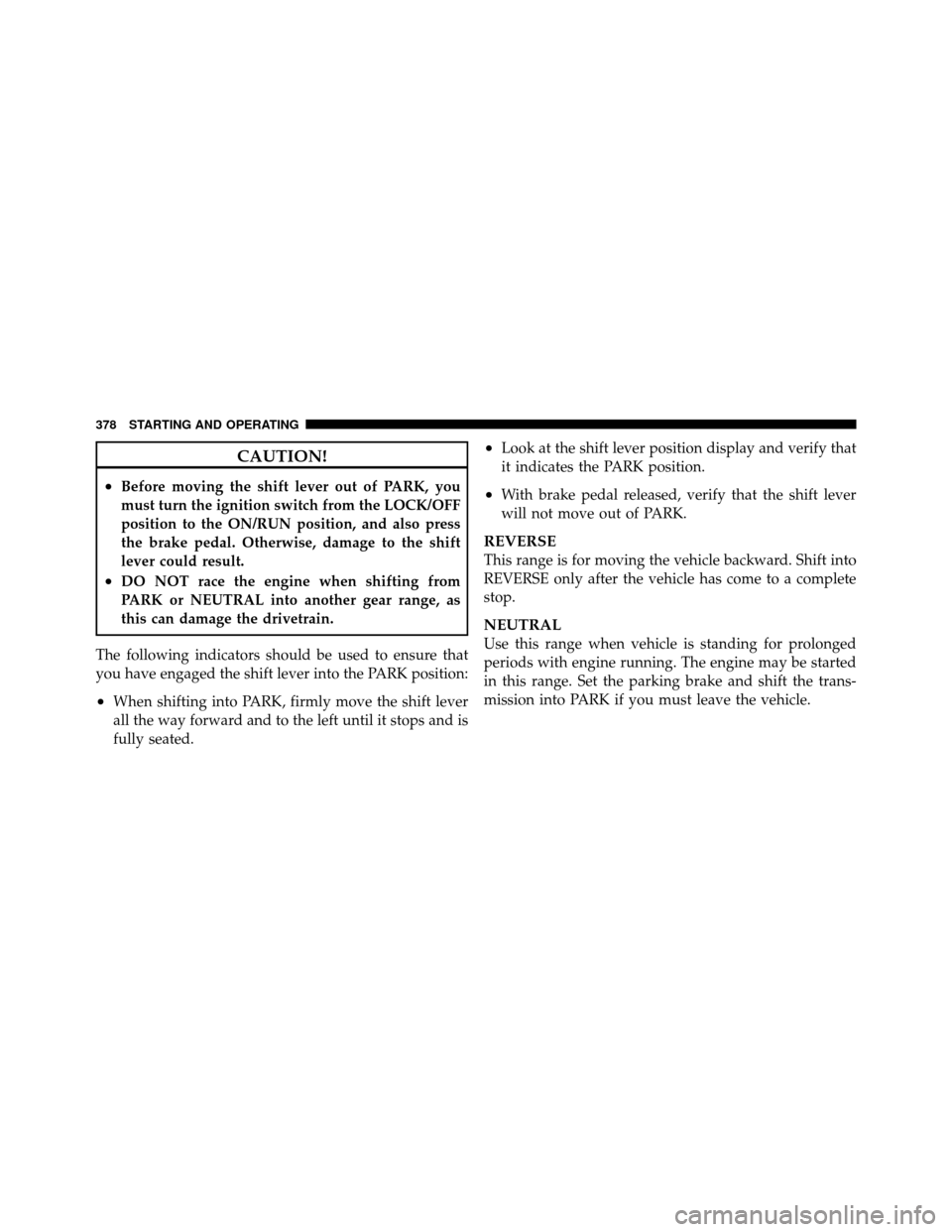 DODGE JOURNEY 2012 1.G Workshop Manual CAUTION!
•Before moving the shift lever out of PARK, you
must turn the ignition switch from the LOCK/OFF
position to the ON/RUN position, and also press
the brake pedal. Otherwise, damage to the shi
