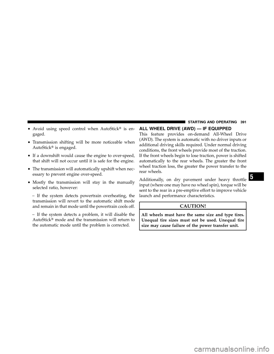 DODGE JOURNEY 2012 1.G Owners Manual •Avoid using speed control when AutoStickis en-
gaged.
•Transmission shifting will be more noticeable when
AutoStick is engaged.
•If a downshift would cause the engine to over-speed,
that shif