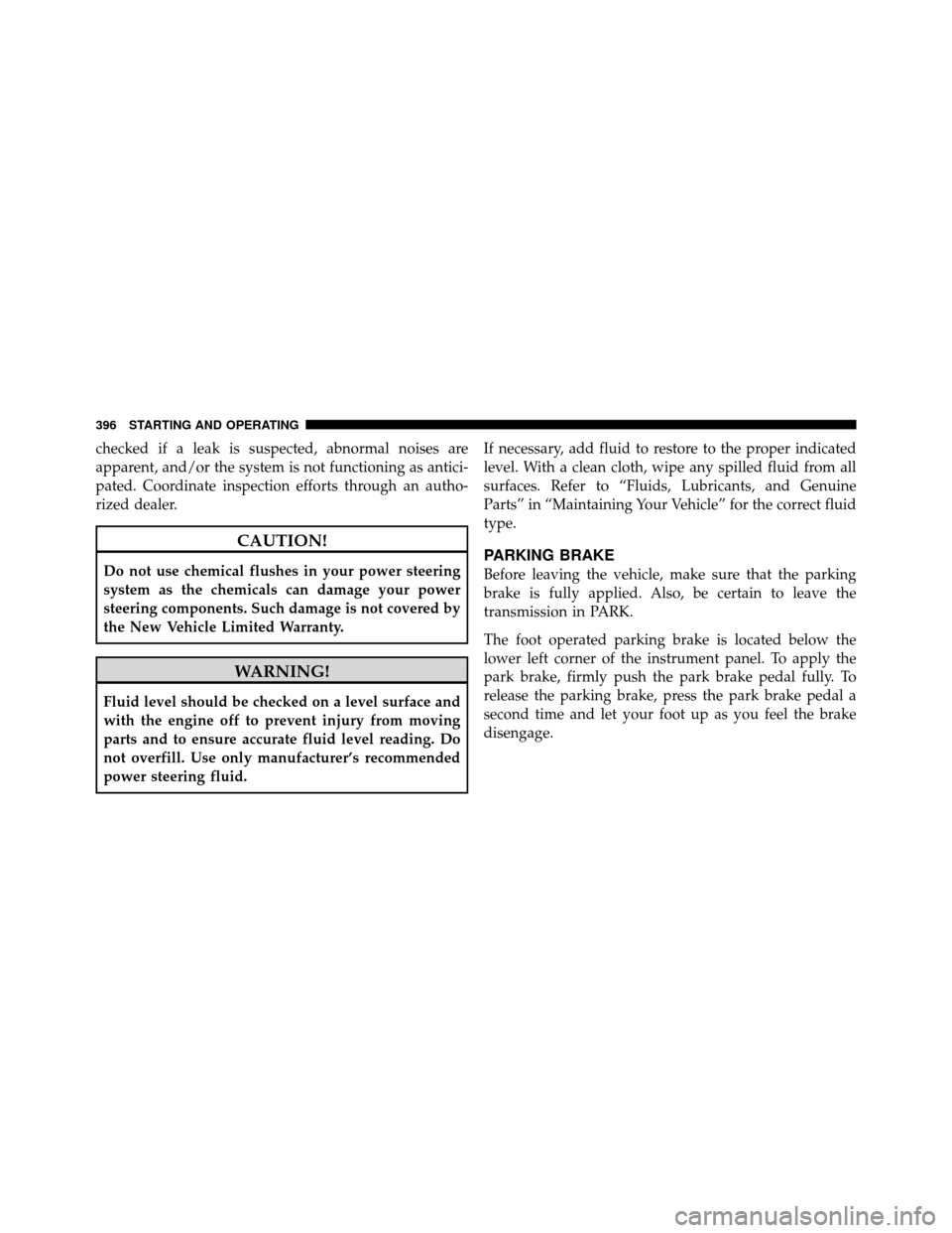 DODGE JOURNEY 2012 1.G Owners Manual checked if a leak is suspected, abnormal noises are
apparent, and/or the system is not functioning as antici-
pated. Coordinate inspection efforts through an autho-
rized dealer.
CAUTION!
Do not use c