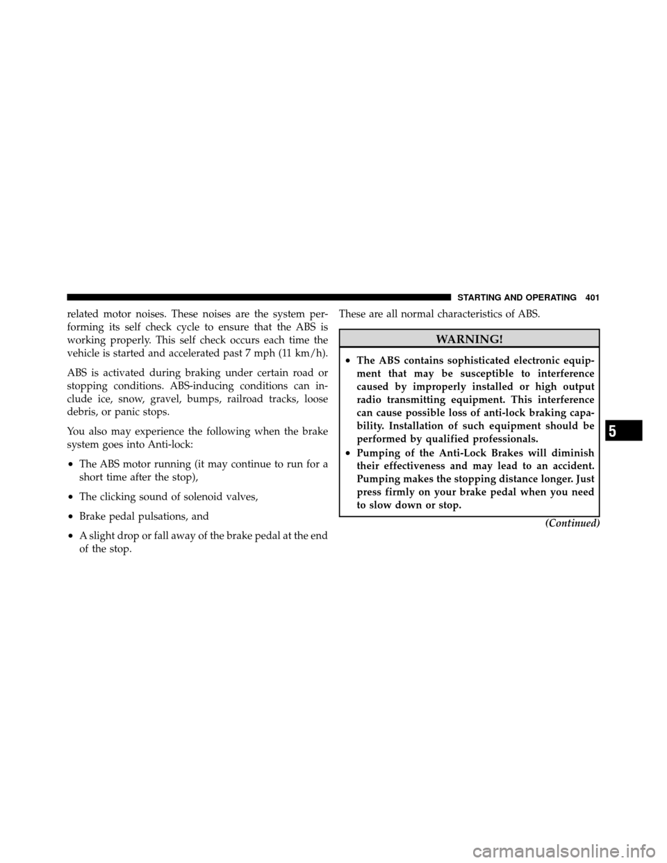 DODGE JOURNEY 2012 1.G Owners Manual related motor noises. These noises are the system per-
forming its self check cycle to ensure that the ABS is
working properly. This self check occurs each time the
vehicle is started and accelerated 