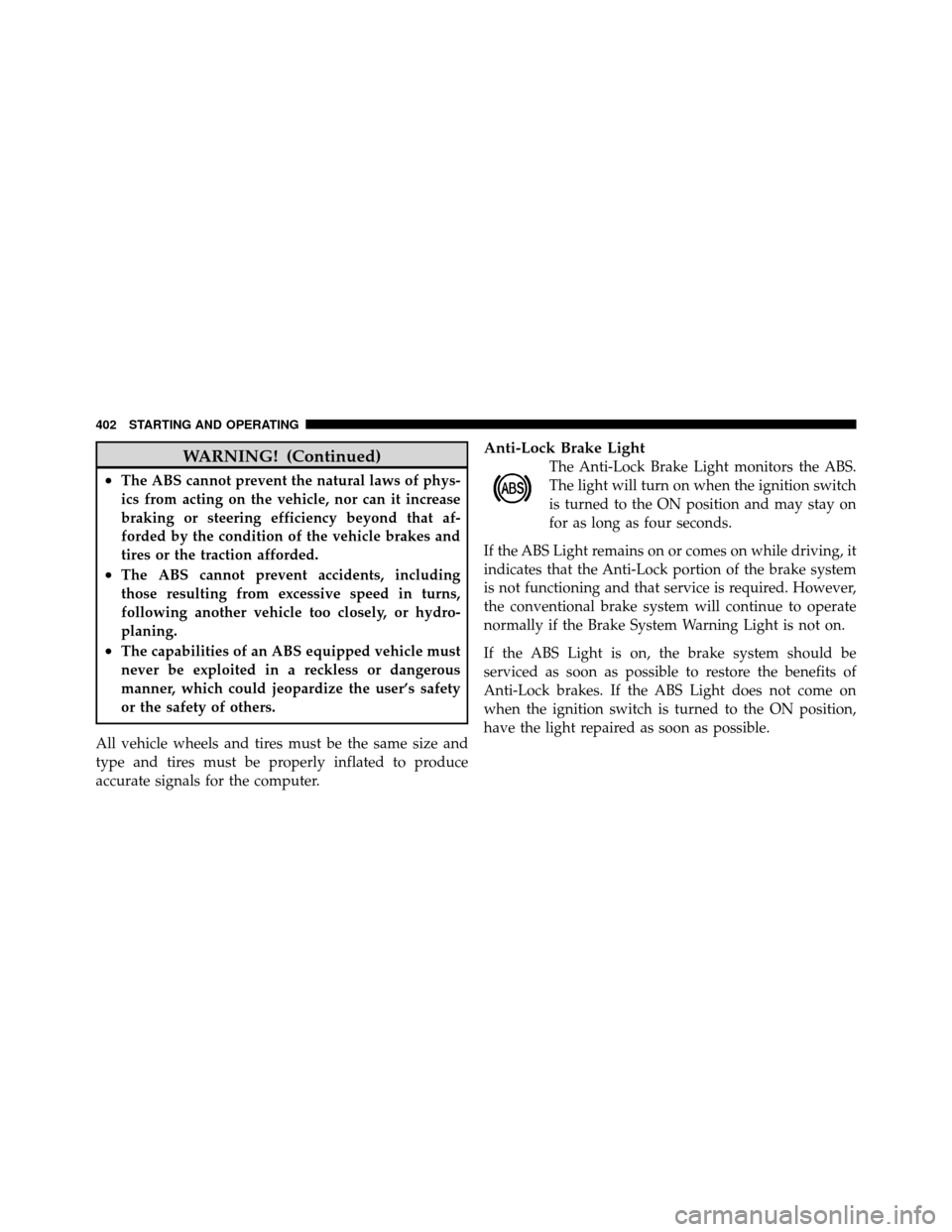 DODGE JOURNEY 2012 1.G Owners Manual WARNING! (Continued)
•The ABS cannot prevent the natural laws of phys-
ics from acting on the vehicle, nor can it increase
braking or steering efficiency beyond that af-
forded by the condition of t