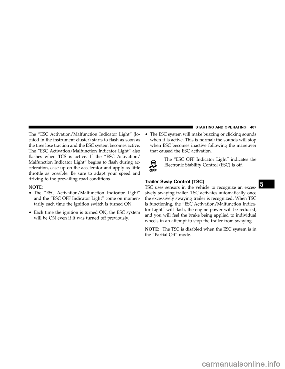 DODGE JOURNEY 2012 1.G Owners Manual The “ESC Activation/Malfunction Indicator Light” (lo-
cated in the instrument cluster) starts to flash as soon as
the tires lose traction and the ESC system becomes active.
The “ESC Activation/M