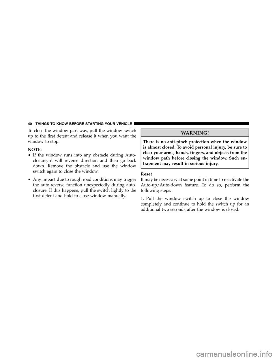 DODGE JOURNEY 2012 1.G Service Manual To close the window part way, pull the window switch
up to the first detent and release it when you want the
window to stop.
NOTE:
•If the window runs into any obstacle during Auto-
closure, it will