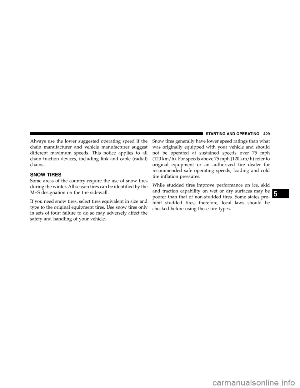 DODGE JOURNEY 2012 1.G Owners Manual Always use the lower suggested operating speed if the
chain manufacturer and vehicle manufacturer suggest
different maximum speeds. This notice applies to all
chain traction devices, including link an