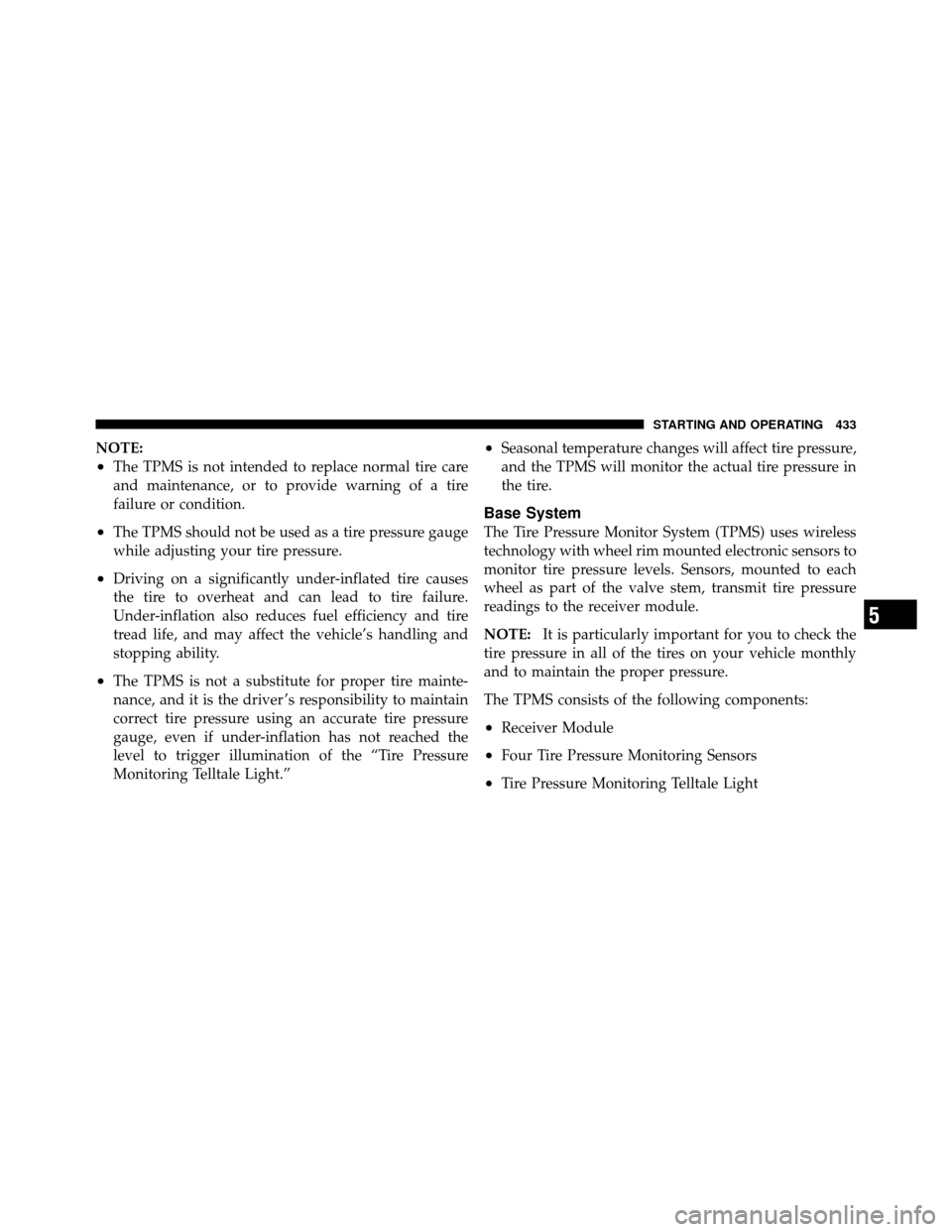 DODGE JOURNEY 2012 1.G Service Manual NOTE:
•The TPMS is not intended to replace normal tire care
and maintenance, or to provide warning of a tire
failure or condition.
•The TPMS should not be used as a tire pressure gauge
while adjus