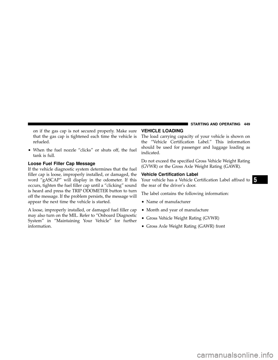 DODGE JOURNEY 2012 1.G Owners Manual on if the gas cap is not secured properly. Make sure
that the gas cap is tightened each time the vehicle is
refueled.
•When the fuel nozzle “clicks” or shuts off, the fuel
tank is full.
Loose Fu DODGE JOURNEY 2012 1.G Owners Manual on if the gas cap is not secured properly. Make sure
that the gas cap is tightened each time the vehicle is
refueled.
•When the fuel nozzle “clicks” or shuts off, the fuel
tank is full.
Loose Fu
