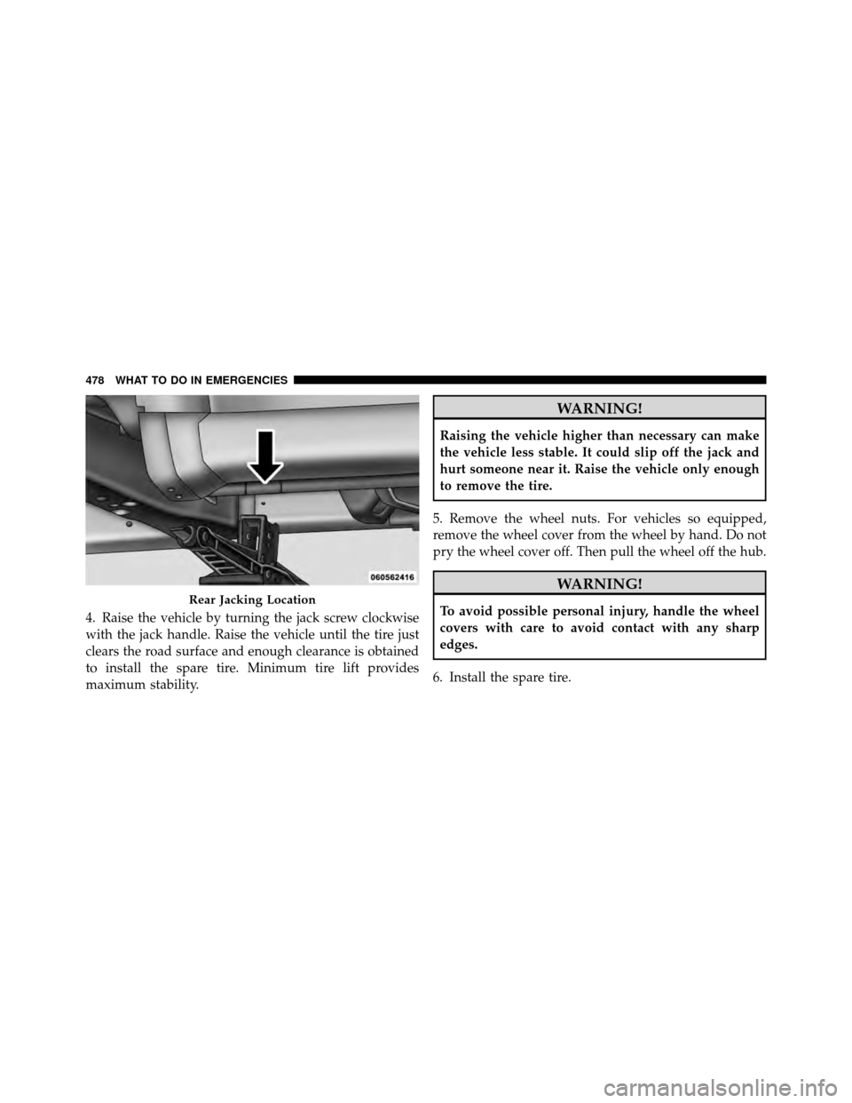 DODGE JOURNEY 2012 1.G Owners Manual 4. Raise the vehicle by turning the jack screw clockwise
with the jack handle. Raise the vehicle until the tire just
clears the road surface and enough clearance is obtained
to install the spare tire.