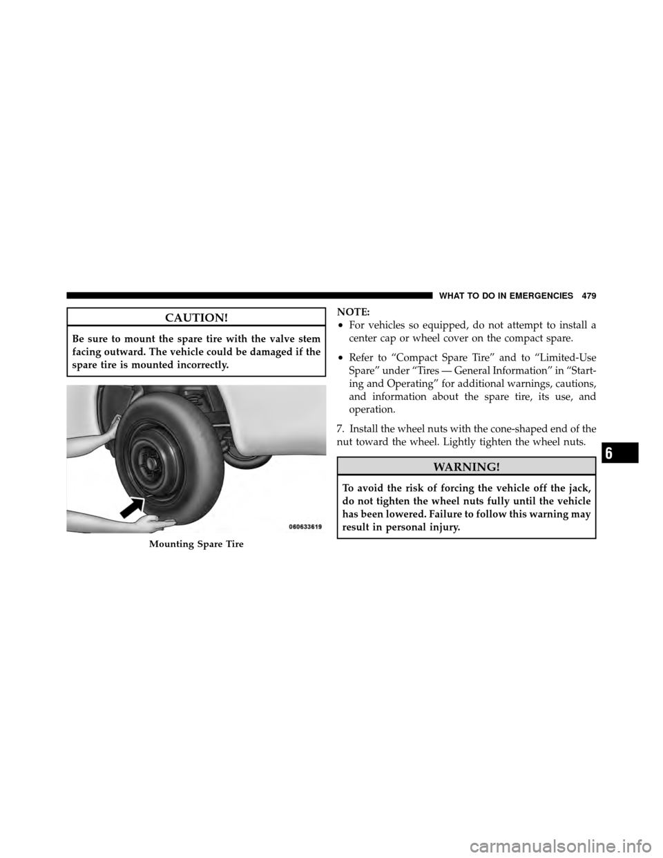 DODGE JOURNEY 2012 1.G Owners Manual CAUTION!
Be sure to mount the spare tire with the valve stem
facing outward. The vehicle could be damaged if the
spare tire is mounted incorrectly.NOTE:
•For vehicles so equipped, do not attempt to DODGE JOURNEY 2012 1.G Owners Manual CAUTION!
Be sure to mount the spare tire with the valve stem
facing outward. The vehicle could be damaged if the
spare tire is mounted incorrectly.NOTE:
•For vehicles so equipped, do not attempt to