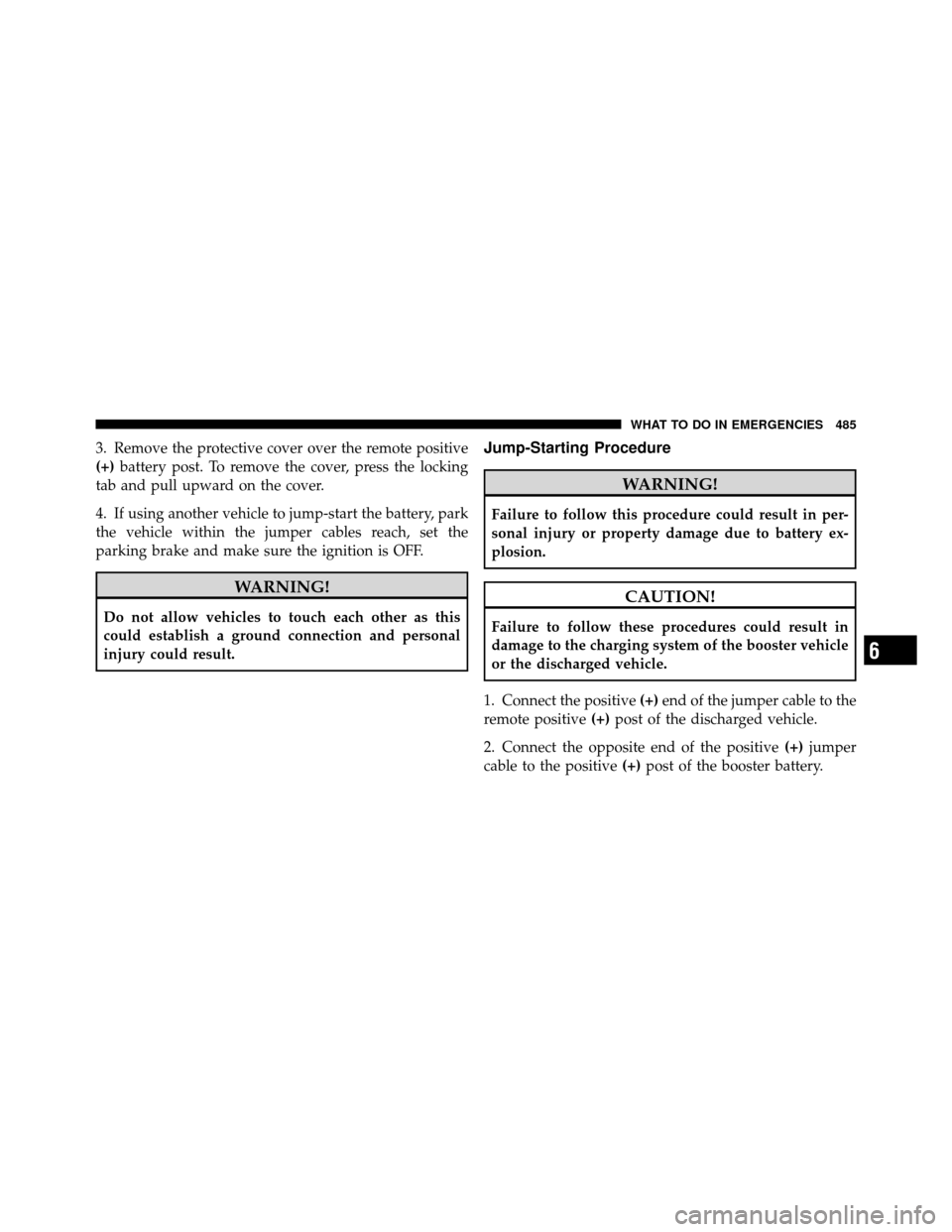 DODGE JOURNEY 2012 1.G Owners Manual 3. Remove the protective cover over the remote positive
(+)battery post. To remove the cover, press the locking
tab and pull upward on the cover.
4. If using another vehicle to jump-start the battery,