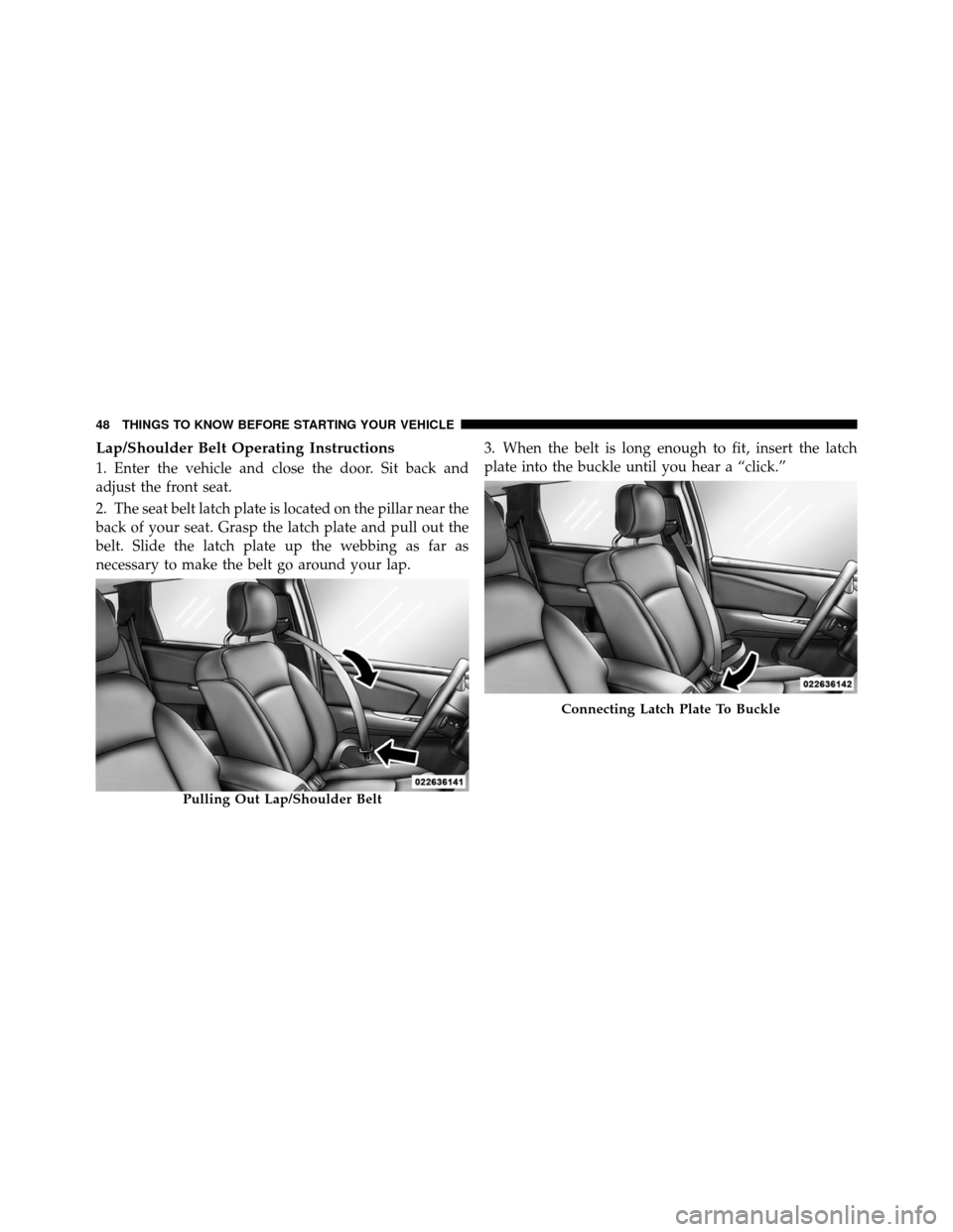 DODGE JOURNEY 2012 1.G Service Manual Lap/Shoulder Belt Operating Instructions
1. Enter the vehicle and close the door. Sit back and
adjust the front seat.
2. The seat belt latch plate is located on the pillar near the
back of your seat. DODGE JOURNEY 2012 1.G Service Manual Lap/Shoulder Belt Operating Instructions
1. Enter the vehicle and close the door. Sit back and
adjust the front seat.
2. The seat belt latch plate is located on the pillar near the
back of your seat.