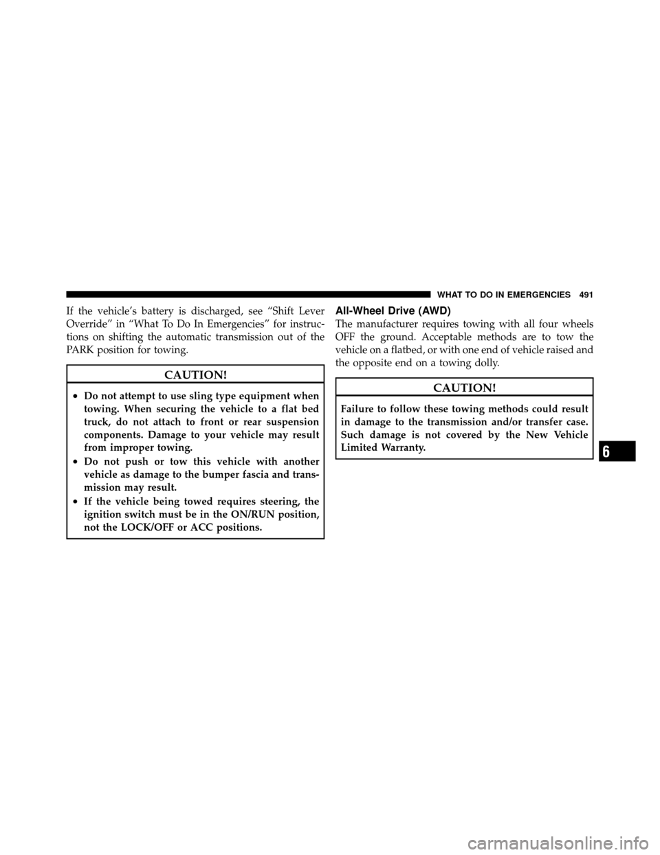 DODGE JOURNEY 2012 1.G Owners Manual If the vehicle’s battery is discharged, see “Shift Lever
Override” in “What To Do In Emergencies” for instruc-
tions on shifting the automatic transmission out of the
PARK position for towin