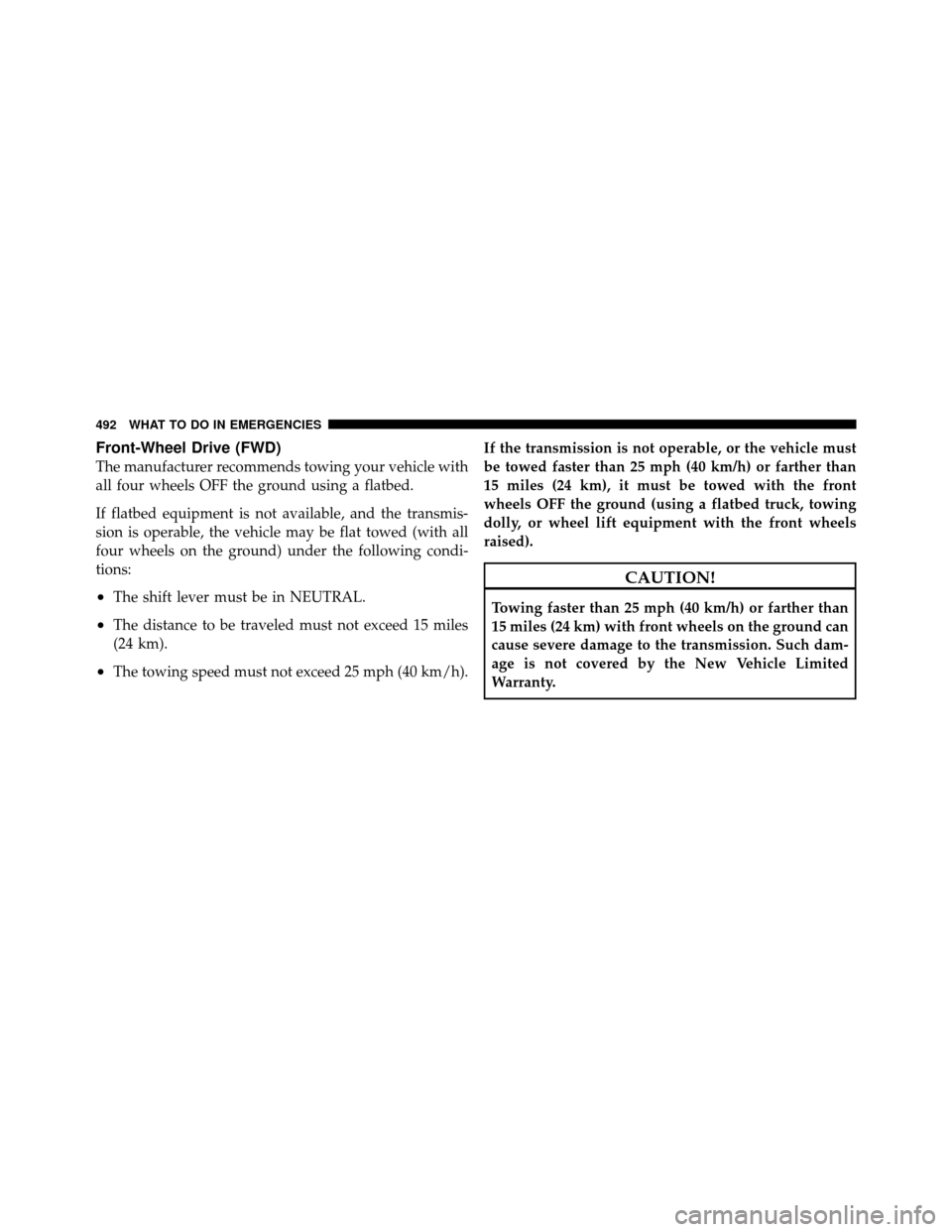DODGE JOURNEY 2012 1.G Owners Manual Front-Wheel Drive (FWD)
The manufacturer recommends towing your vehicle with
all four wheels OFF the ground using a flatbed.
If flatbed equipment is not available, and the transmis-
sion is operable, 