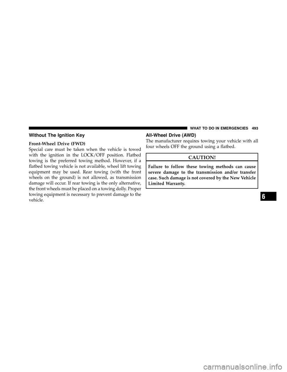DODGE JOURNEY 2012 1.G Owners Manual Without The Ignition Key
Front-Wheel Drive (FWD)
Special care must be taken when the vehicle is towed
with the ignition in the LOCK/OFF position. Flatbed
towing is the preferred towing method. However