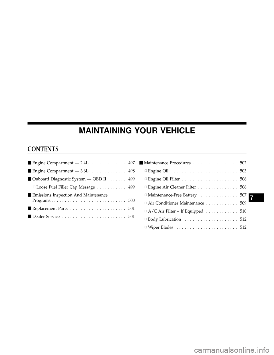 DODGE JOURNEY 2012 1.G Owners Manual MAINTAINING YOUR VEHICLE
CONTENTS
Engine Compartment — 2.4L ............. 497
 Engine Compartment — 3.6L ............. 498
 Onboard Diagnostic System — OBD II ...... 499
▫ Loose Fuel Filler