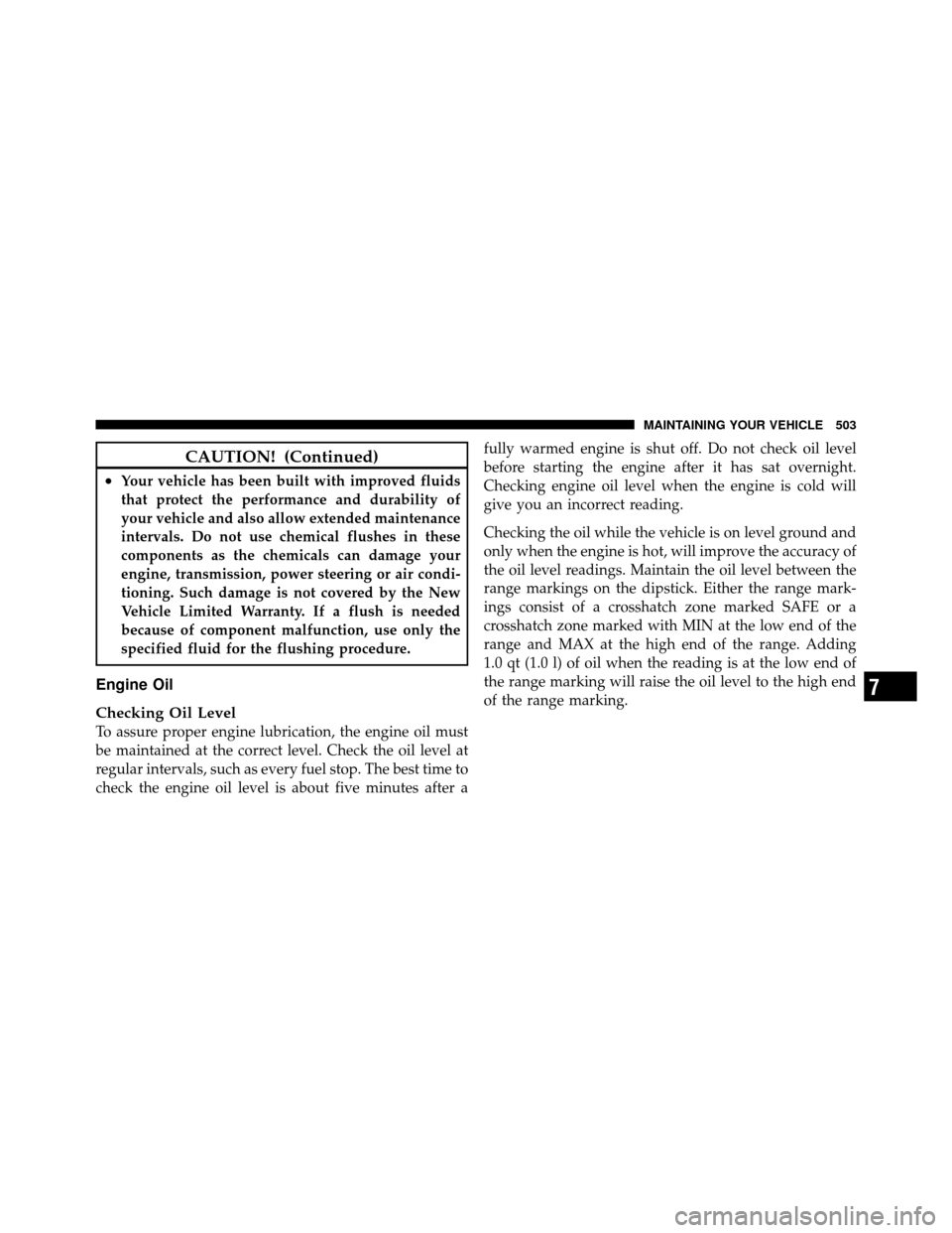 DODGE JOURNEY 2012 1.G User Guide CAUTION! (Continued)
•Your vehicle has been built with improved fluids
that protect the performance and durability of
your vehicle and also allow extended maintenance
intervals. Do not use chemical 