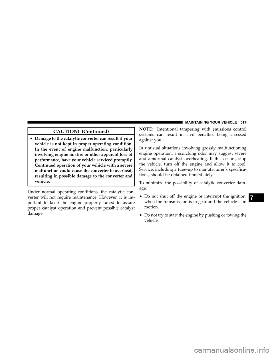 DODGE JOURNEY 2012 1.G Service Manual CAUTION! (Continued)
•Damage to the catalytic converter can result if your
vehicle is not kept in proper operating condition.
In the event of engine malfunction, particularly
involving engine misfir