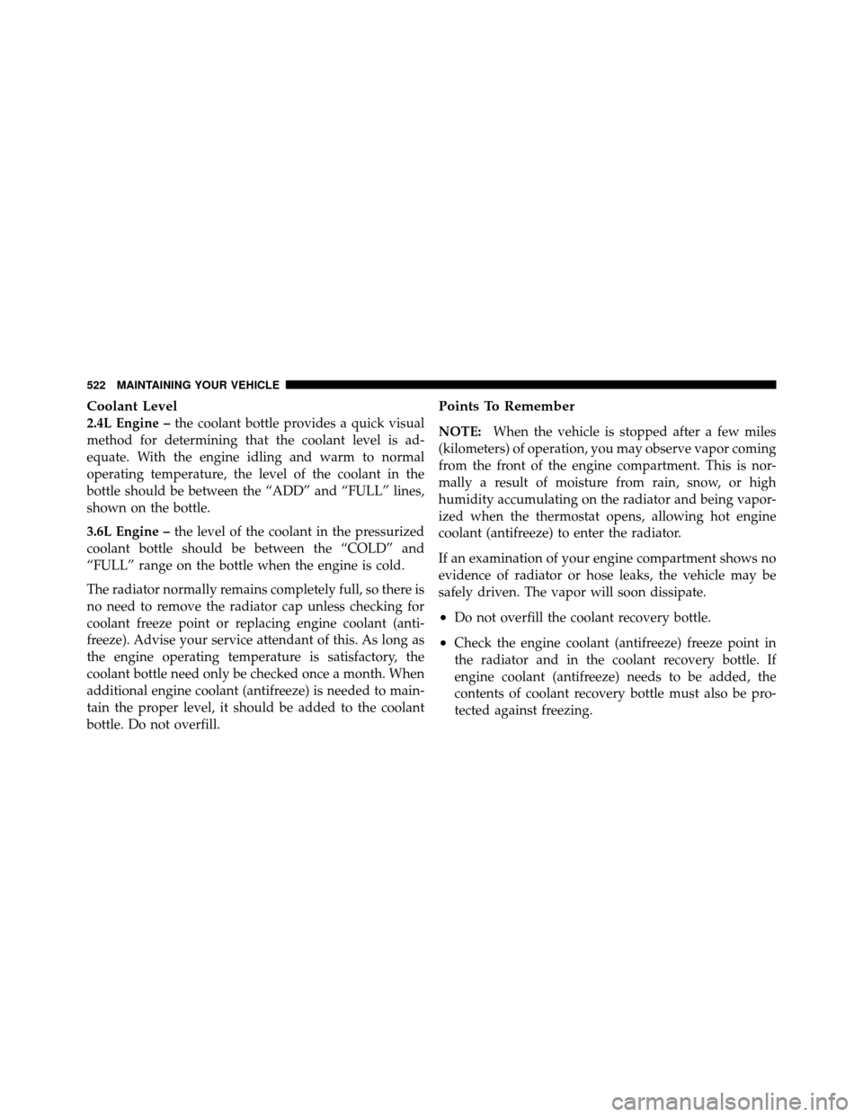 DODGE JOURNEY 2012 1.G User Guide Coolant Level
2.4L Engine –the coolant bottle provides a quick visual
method for determining that the coolant level is ad-
equate. With the engine idling and warm to normal
operating temperature, th DODGE JOURNEY 2012 1.G User Guide Coolant Level
2.4L Engine –the coolant bottle provides a quick visual
method for determining that the coolant level is ad-
equate. With the engine idling and warm to normal
operating temperature, th