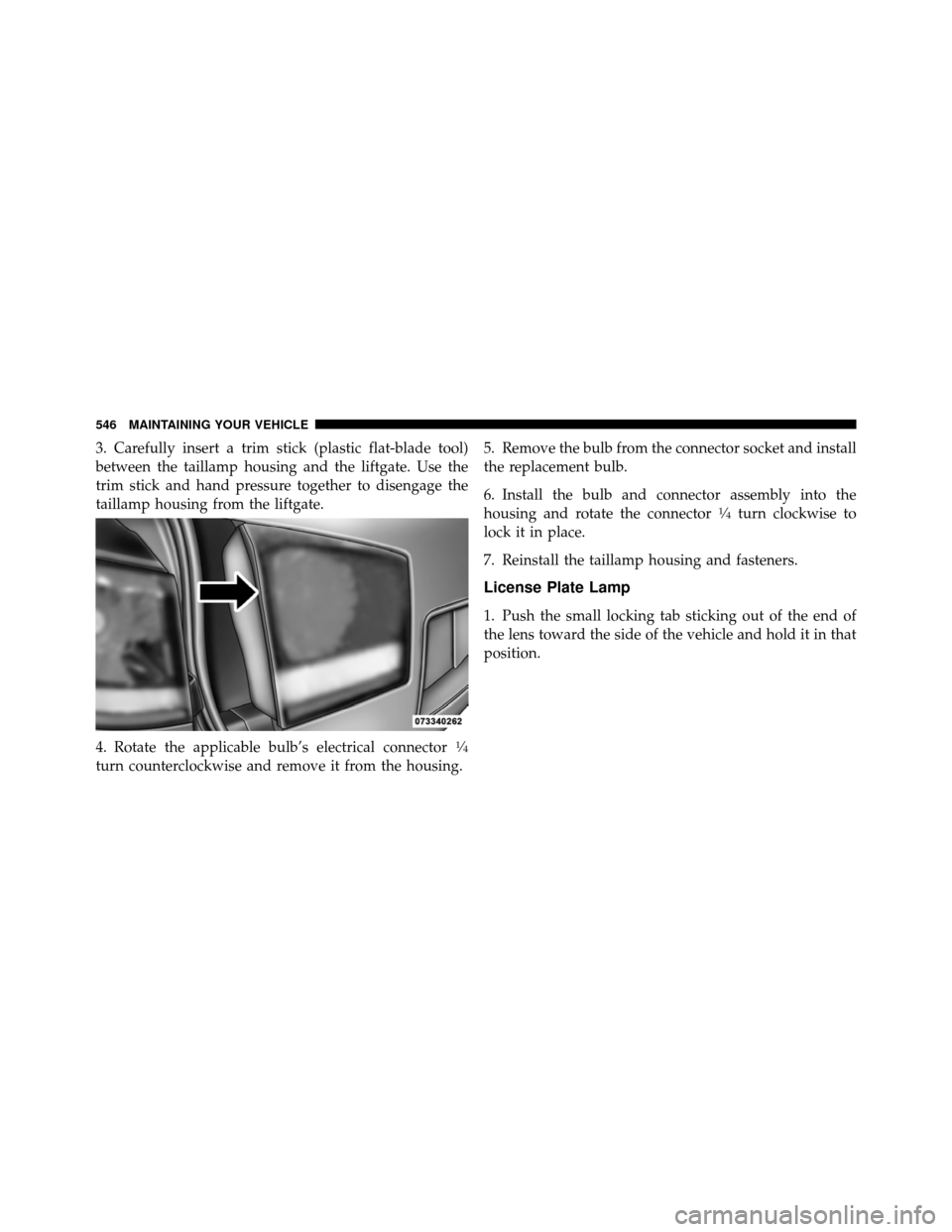 DODGE JOURNEY 2012 1.G Owners Manual 3. Carefully insert a trim stick (plastic flat-blade tool)
between the taillamp housing and the liftgate. Use the
trim stick and hand pressure together to disengage the
taillamp housing from the liftg