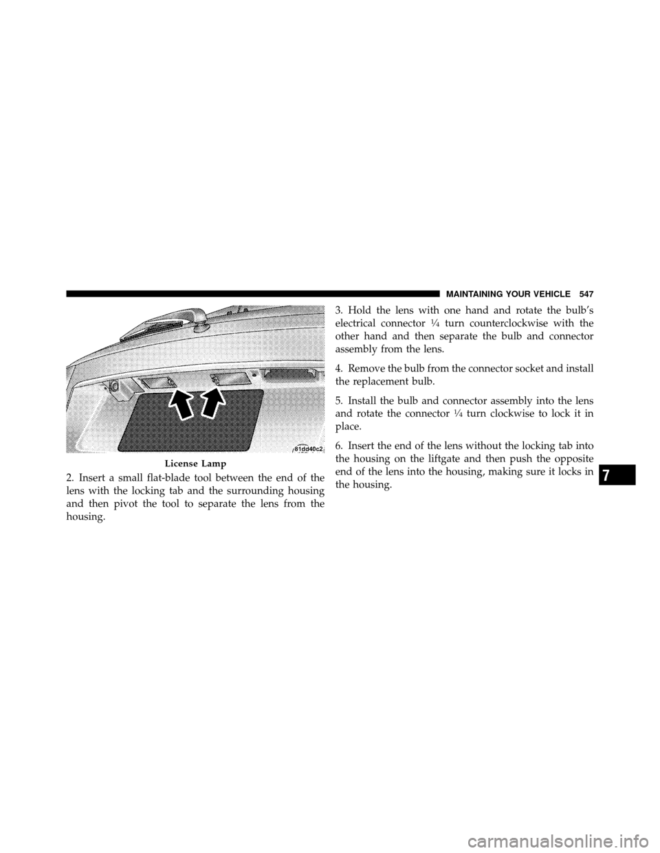 DODGE JOURNEY 2012 1.G Owners Manual 2. Insert a small flat-blade tool between the end of the
lens with the locking tab and the surrounding housing
and then pivot the tool to separate the lens from the
housing.3. Hold the lens with one h DODGE JOURNEY 2012 1.G Owners Manual 2. Insert a small flat-blade tool between the end of the
lens with the locking tab and the surrounding housing
and then pivot the tool to separate the lens from the
housing.3. Hold the lens with one h