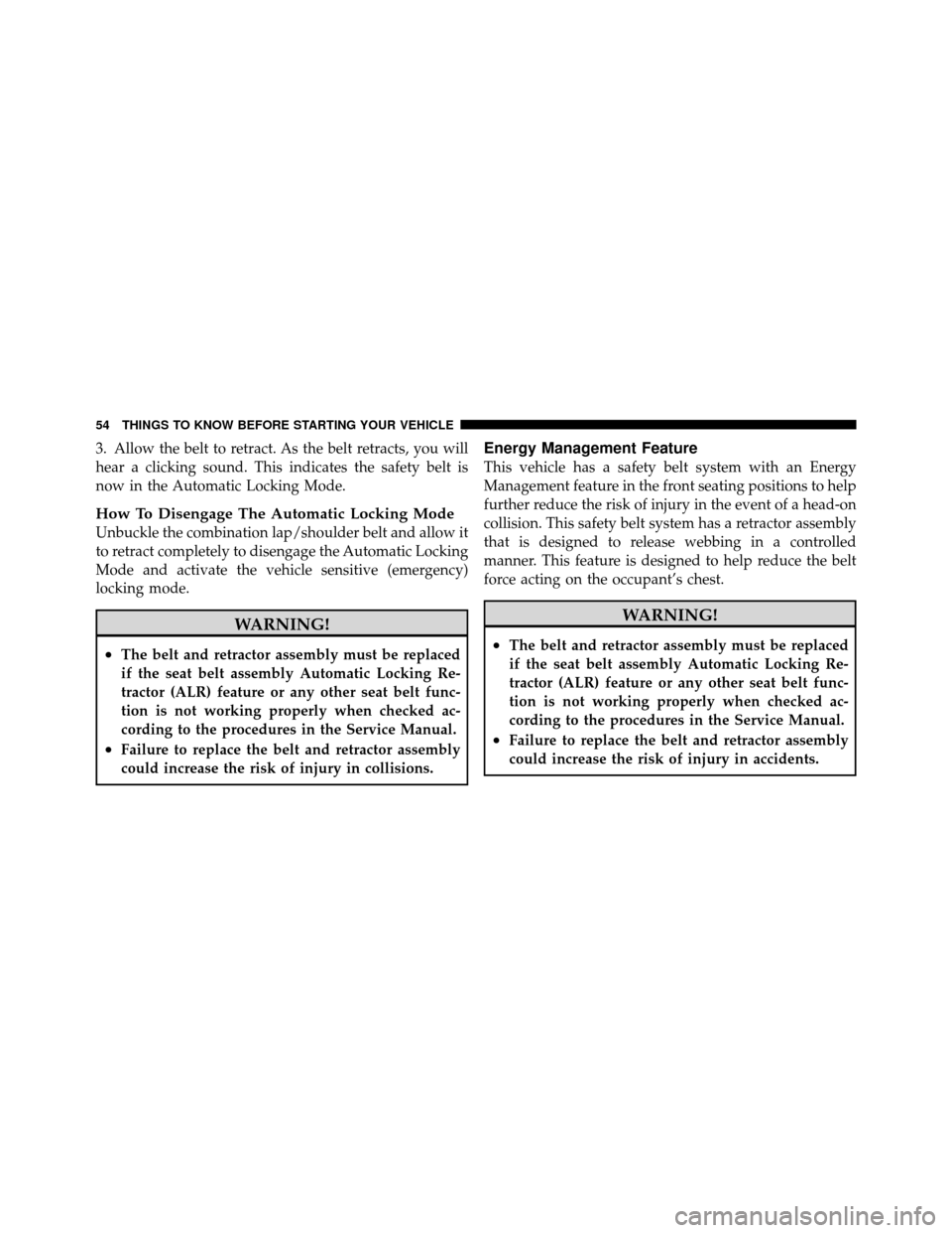 DODGE JOURNEY 2012 1.G Owners Manual 3. Allow the belt to retract. As the belt retracts, you will
hear a clicking sound. This indicates the safety belt is
now in the Automatic Locking Mode.
How To Disengage The Automatic Locking Mode
Unb