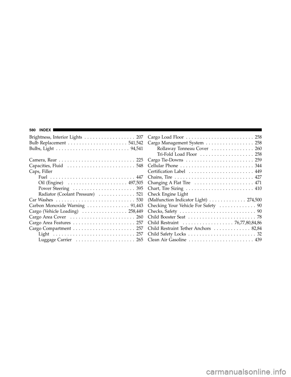 DODGE JOURNEY 2012 1.G Owners Manual Brightness, Interior Lights.................. 207
Bulb Replacement ..................... 541,542
Bulbs, Light .......................... 94,541
Camera, Rear ........................... 225
Capacities,