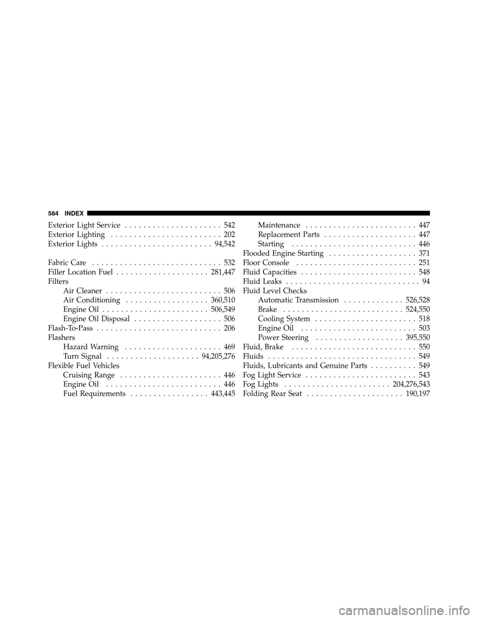 DODGE JOURNEY 2012 1.G Service Manual Exterior Light Service..................... 542
Exterior Lighting ........................ 202
Exterior Lights ........................ 94,542
Fabric Care ............................ 532
Filler Locat