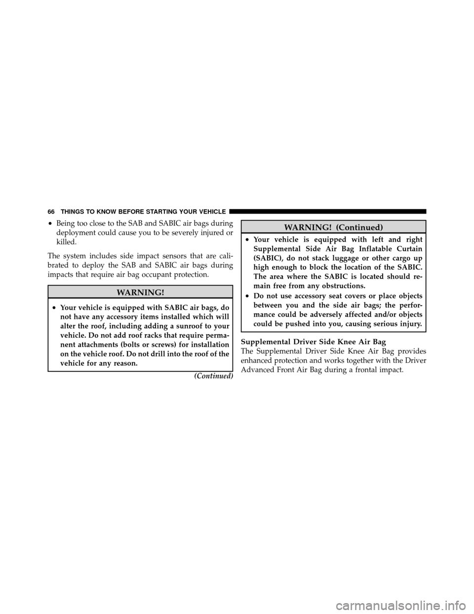 DODGE JOURNEY 2012 1.G Owners Manual •Being too close to the SAB and SABIC air bags during
deployment could cause you to be severely injured or
killed.
The system includes side impact sensors that are cali-
brated to deploy the SAB and