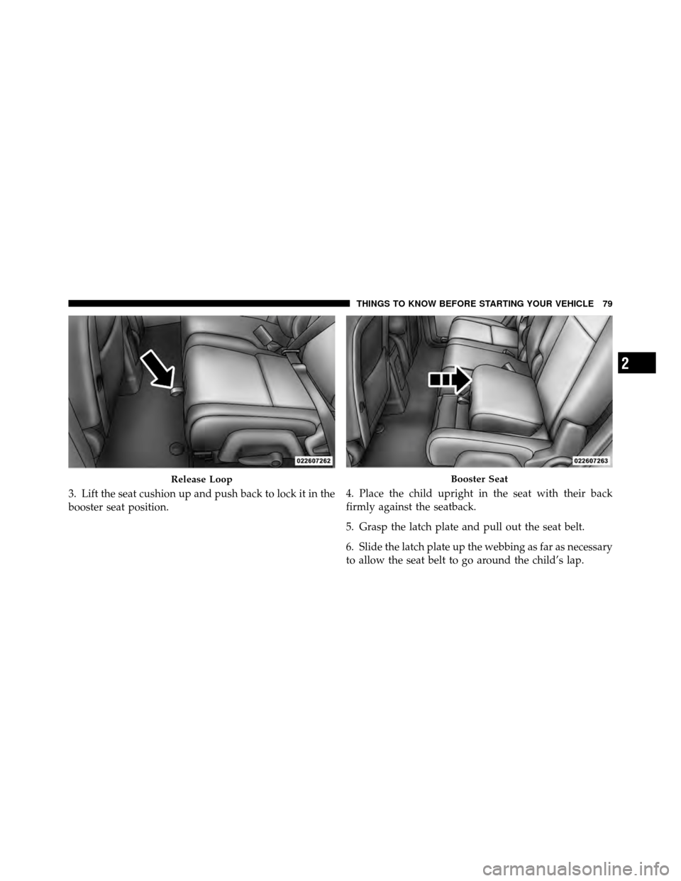 DODGE JOURNEY 2012 1.G Manual Online 3. Lift the seat cushion up and push back to lock it in the
booster seat position.4. Place the child upright in the seat with their back
firmly against the seatback.
5. Grasp the latch plate and pull DODGE JOURNEY 2012 1.G Manual Online 3. Lift the seat cushion up and push back to lock it in the
booster seat position.4. Place the child upright in the seat with their back
firmly against the seatback.
5. Grasp the latch plate and pull