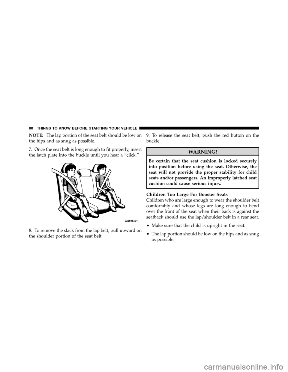 DODGE JOURNEY 2012 1.G Owners Guide NOTE:The lap portion of the seat belt should be low on
the hips and as snug as possible.
7. Once the seat belt is long enough to fit properly, insert
the latch plate into the buckle until you hear a �